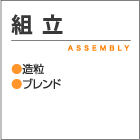 組立 ASSEMBLY ●造粒 ●ブレンド