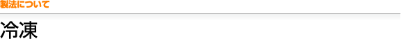 製法について 冷凍